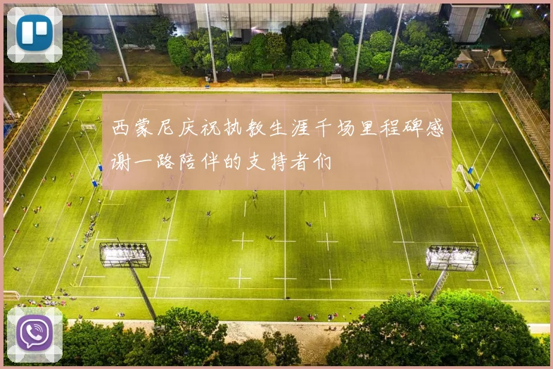 西蒙尼庆祝执教生涯千场里程碑感谢一路陪伴的支持者们