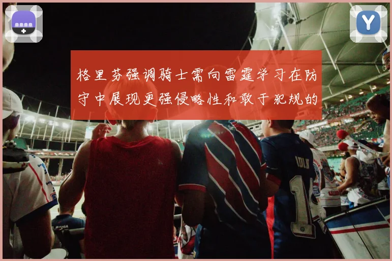 格里芬强调骑士需向雷霆学习在防守中展现更强侵略性和敢于犯规的态度