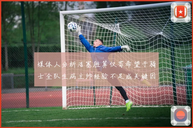 媒体人分析活塞胜算仅寄希望于骑士全队生病主帅经验不足成关键因素