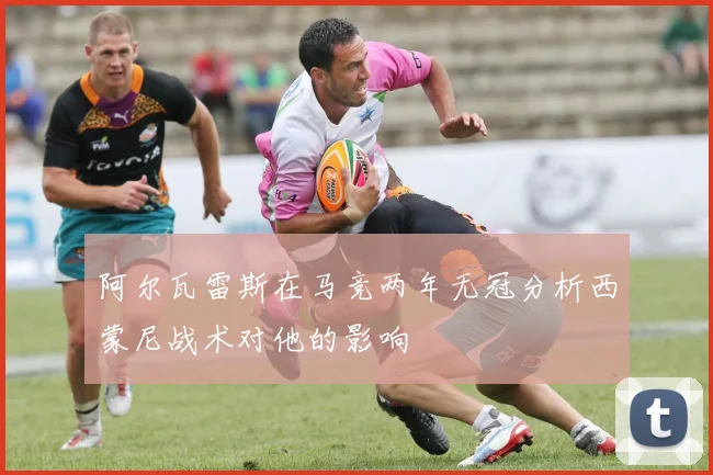 阿尔瓦雷斯在马竞两年无冠分析西蒙尼战术对他的影响