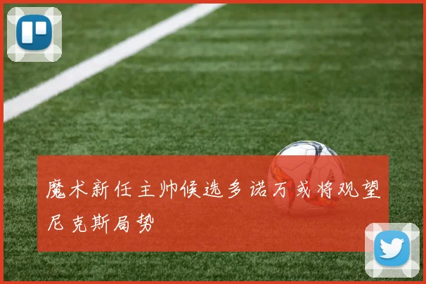魔术新任主帅候选多诺万或将观望尼克斯局势