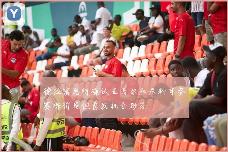 德拉富恩特确认亚马尔和尼科可参赛佛得角但首发机会渺茫