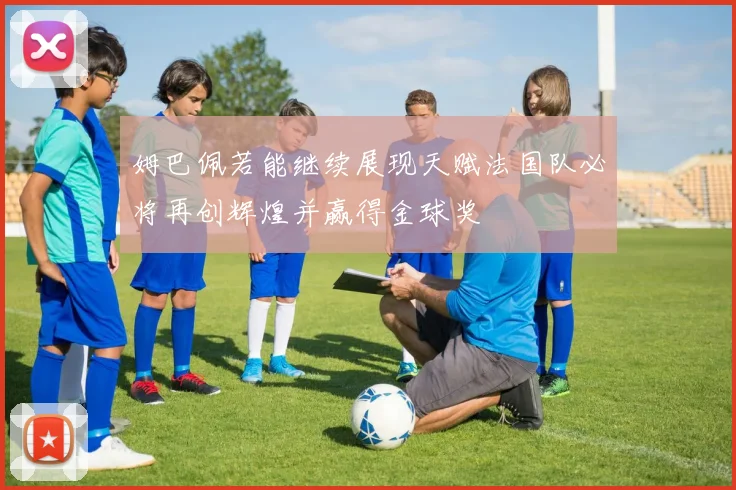 姆巴佩若能继续展现天赋法国队必将再创辉煌并赢得金球奖