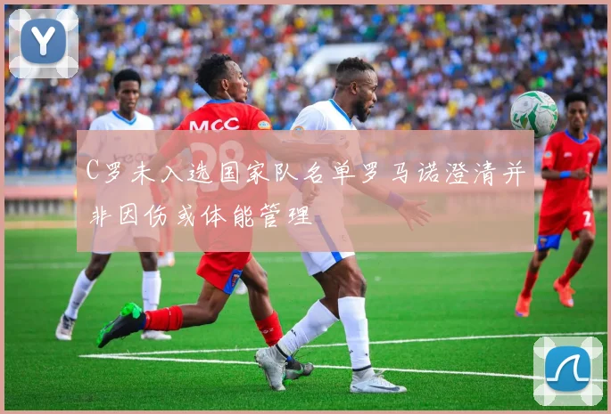 C罗未入选国家队名单罗马诺澄清并非因伤或体能管理