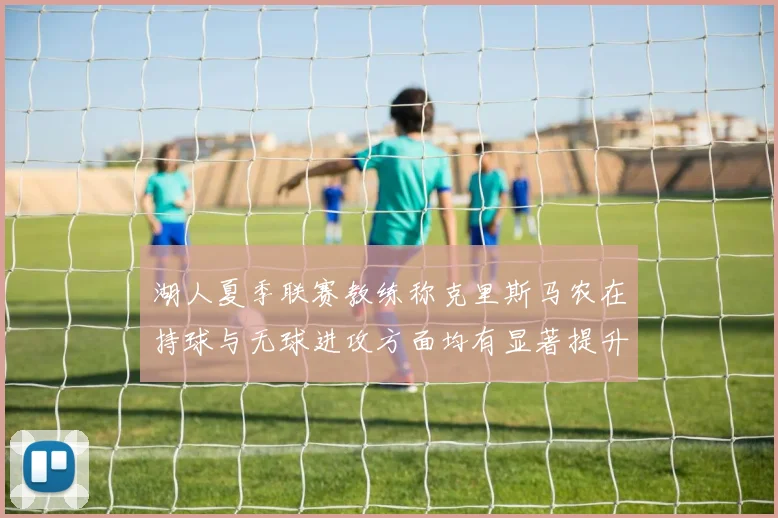 湖人夏季联赛教练称克里斯马农在持球与无球进攻方面均有显著提升
