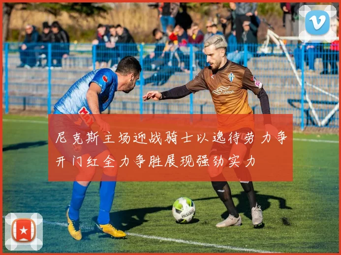 尼克斯主场迎战骑士以逸待劳力争开门红全力争胜展现强劲实力